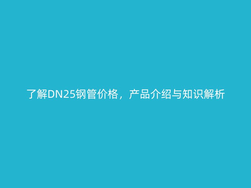 了解DN25鋼管價格，產品介紹與知識解析