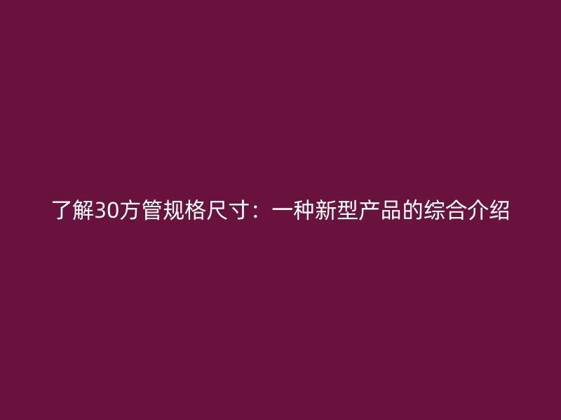 了解30方管規格尺寸：一種新型產品的綜合介紹