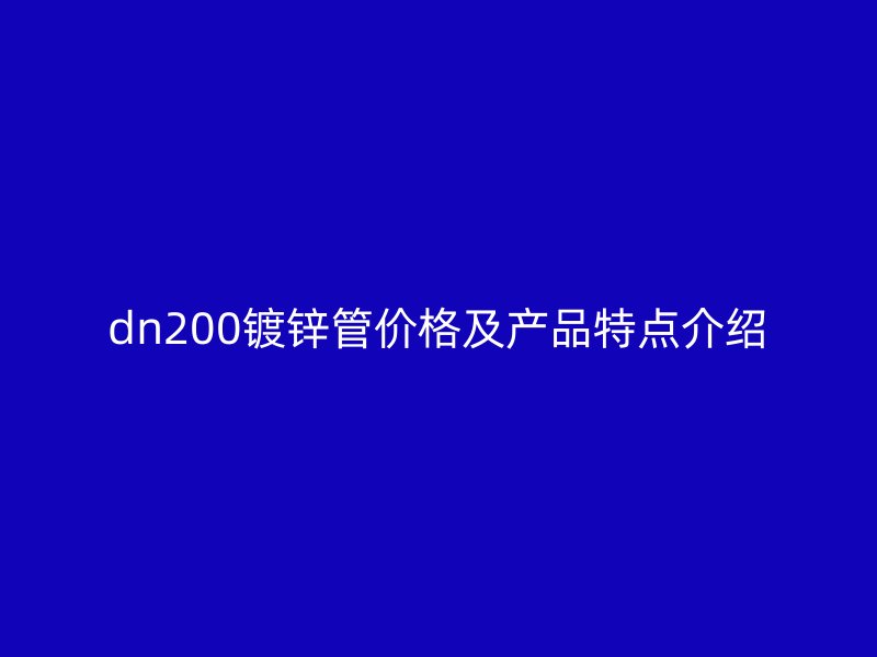 dn200鍍鋅管價格及產(chǎn)品特點介紹