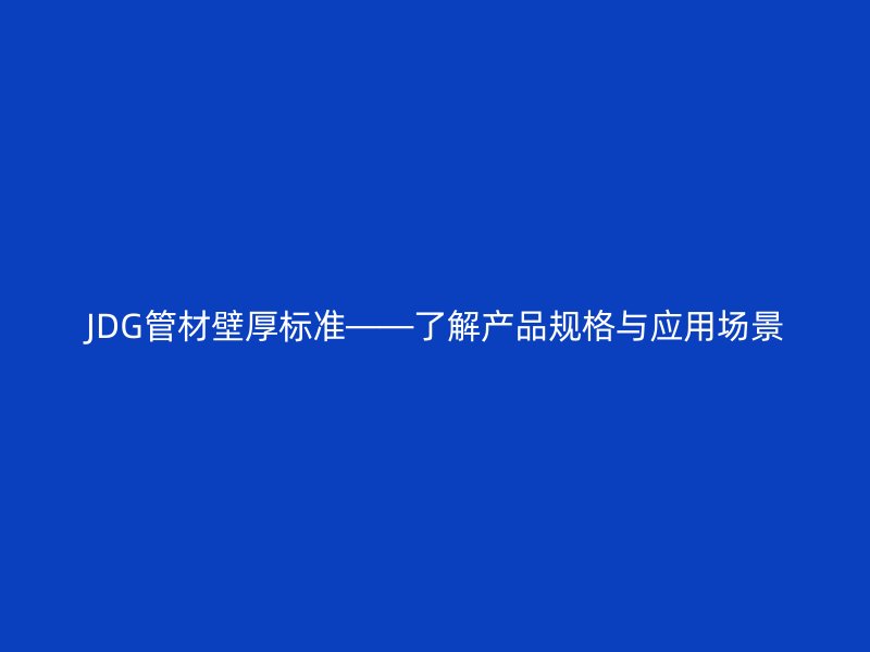 JDG管材壁厚標準——了解產(chǎn)品規(guī)格與應用場景