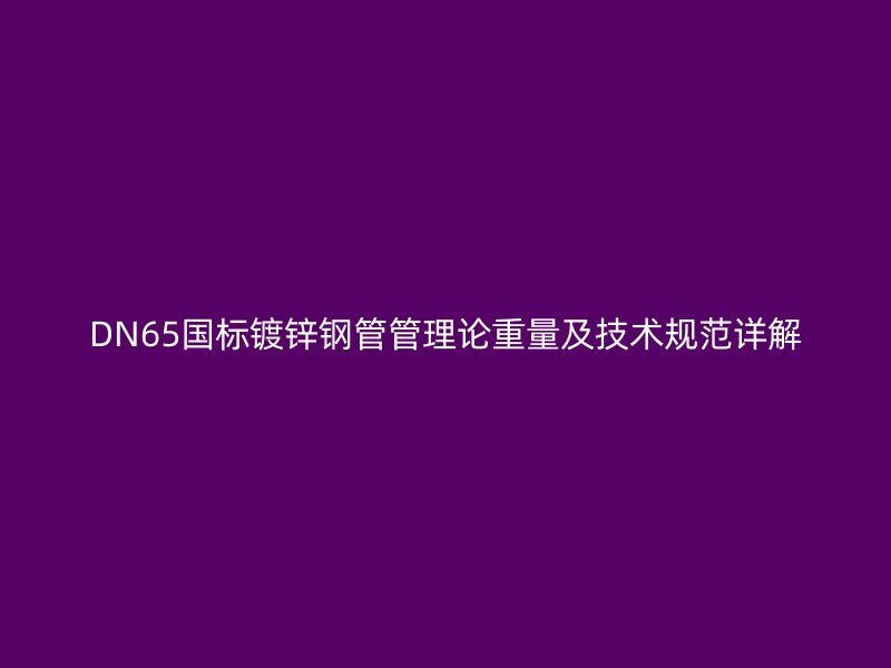 DN65國標鍍鋅鋼管管理論重量及技術規范詳解