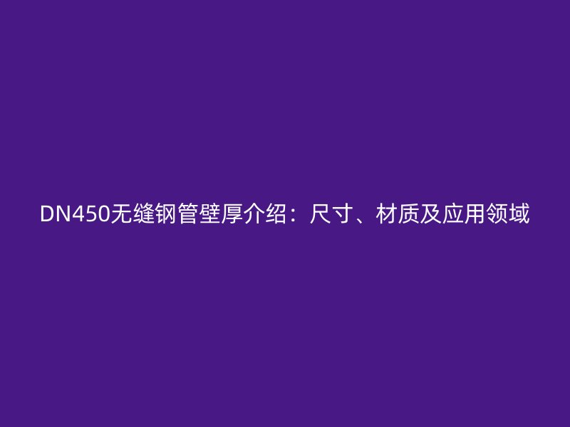 DN450無縫鋼管壁厚介紹：尺寸、材質及應用領域