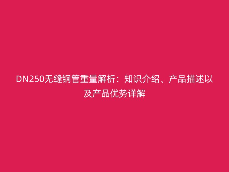 DN250無縫鋼管重量解析：知識介紹、產品描述以及產品優勢詳解
