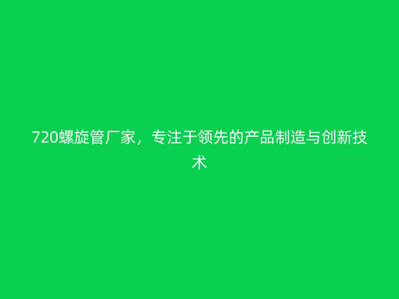 720螺旋管廠家，專注于領先的產品制造與創新技術
