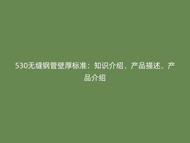 530無縫鋼管壁厚標準：知識介紹、產品描述、產品介紹