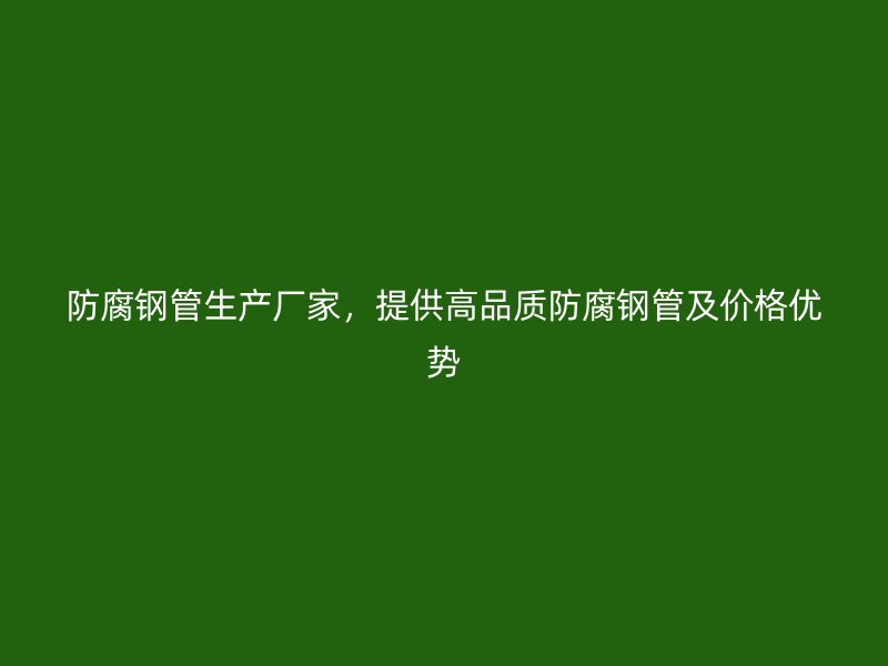 防腐鋼管生產廠家，提供高品質防腐鋼管及價格優勢