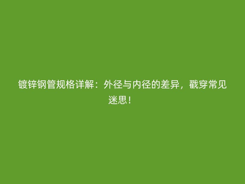 鍍鋅鋼管規(guī)格詳解：外徑與內(nèi)徑的差異，戳穿常見迷思！
