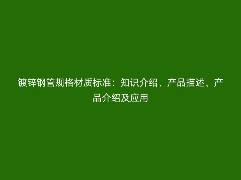 鍍鋅鋼管規(guī)格材質標準：知識介紹、產品描述、產品介紹及應用