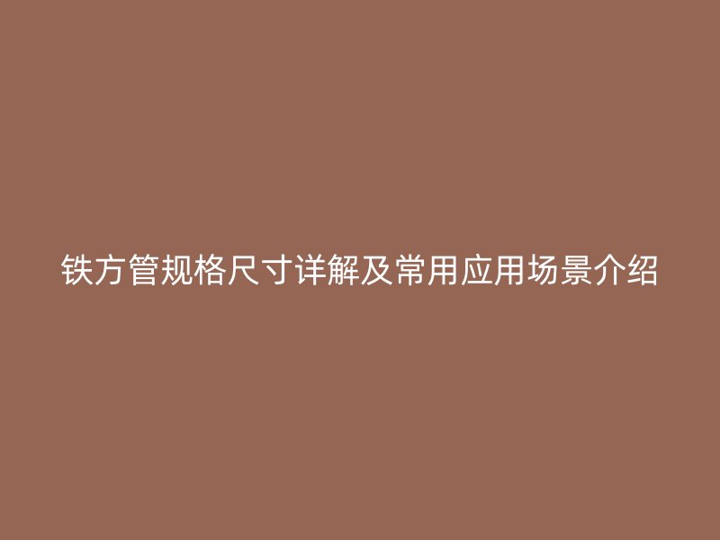 鐵方管規格尺寸詳解及常用應用場景介紹