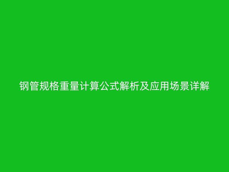 鋼管規(guī)格重量計(jì)算公式解析及應(yīng)用場(chǎng)景詳解