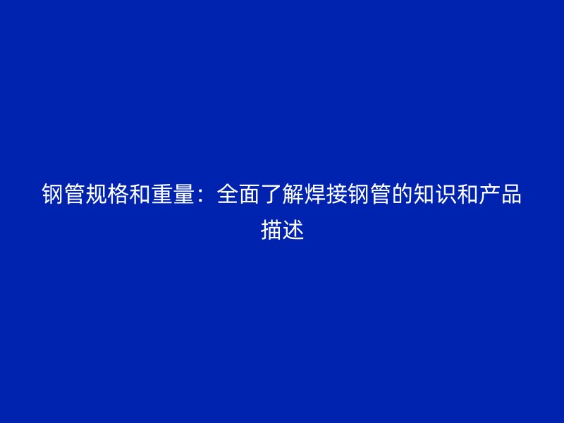 鋼管規格和重量：全面了解焊接鋼管的知識和產品描述