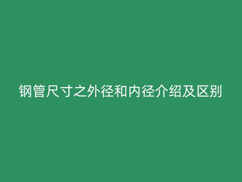 鋼管尺寸之外徑和內徑介紹及區別