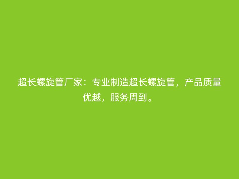 超長螺旋管廠家：專業(yè)制造超長螺旋管，產(chǎn)品質(zhì)量優(yōu)越，服務周到。