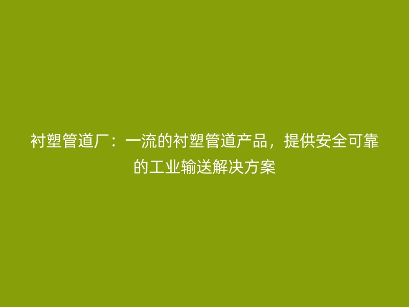 襯塑管道廠：一流的襯塑管道產品，提供安全可靠的工業輸送解決方案