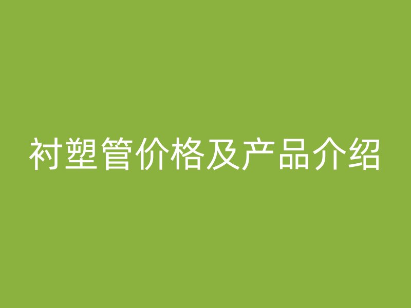 襯塑管價(jià)格及產(chǎn)品介紹