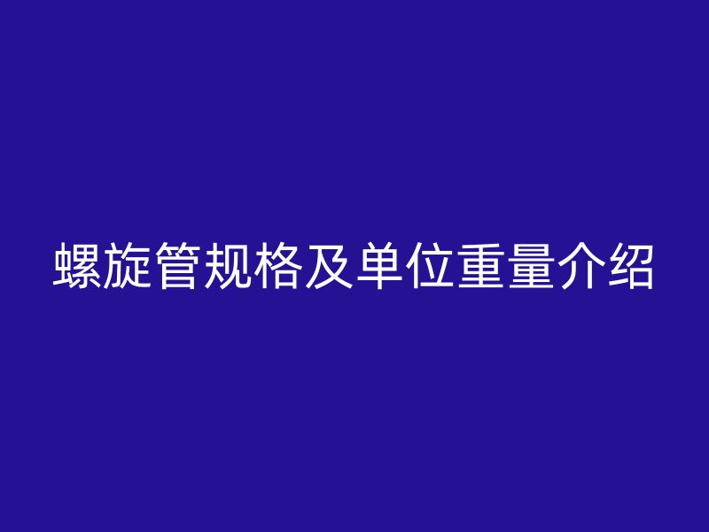 螺旋管規格及單位重量介紹