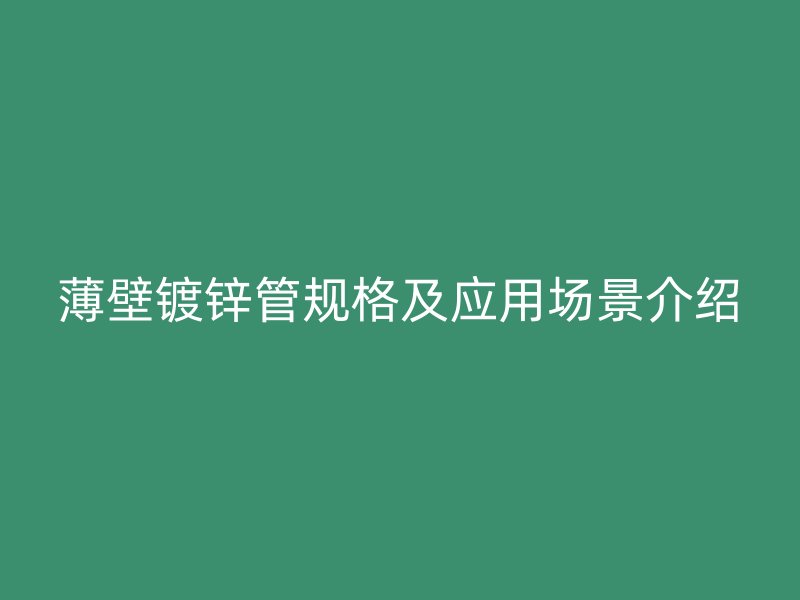 薄壁鍍鋅管規(guī)格及應(yīng)用場(chǎng)景介紹