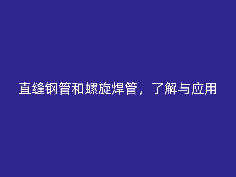 直縫鋼管和螺旋焊管，了解與應(yīng)用