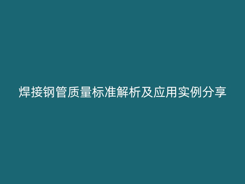 焊接鋼管質(zhì)量標準解析及應(yīng)用實例分享