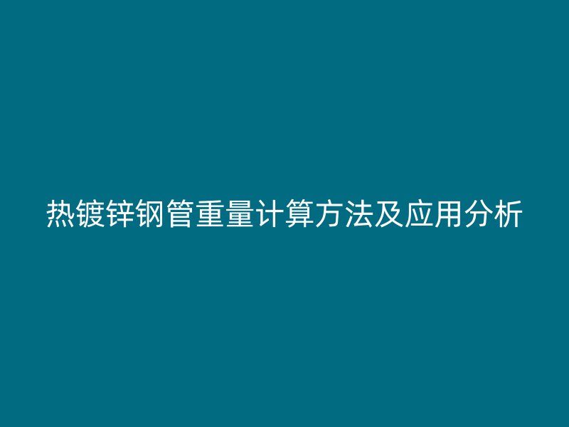 熱鍍鋅鋼管重量計算方法及應(yīng)用分析