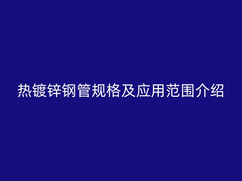 熱鍍鋅鋼管規格及應用范圍介紹