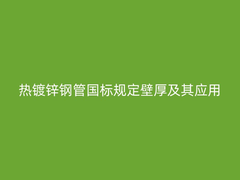 熱鍍鋅鋼管國標規定壁厚及其應用