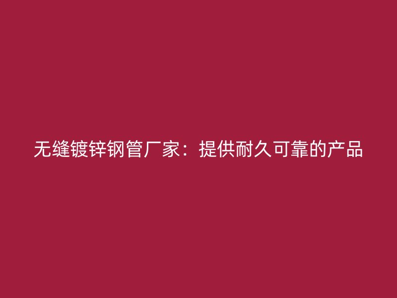 無縫鍍鋅鋼管廠家：提供耐久可靠的產品