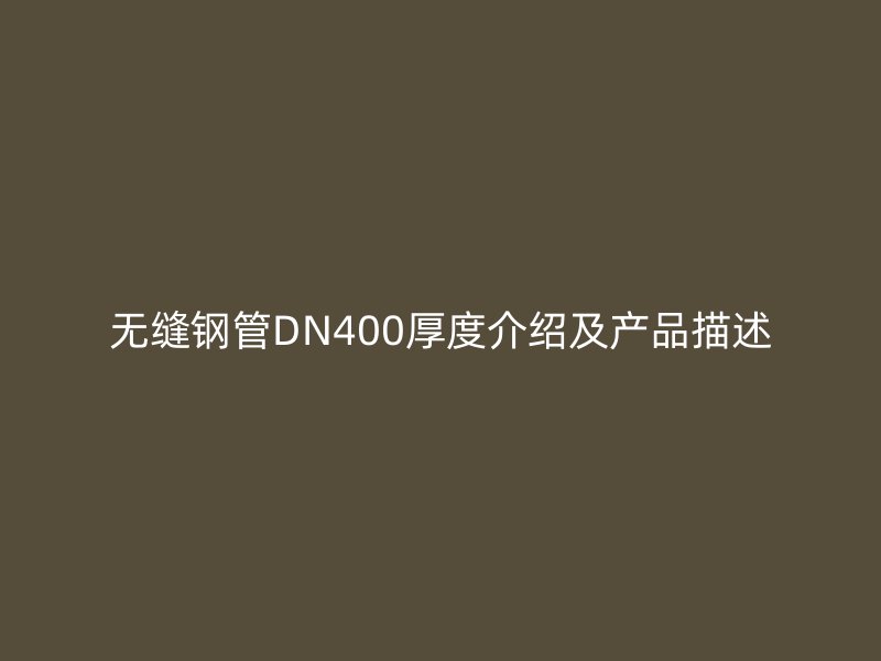 無(wú)縫鋼管DN400厚度介紹及產(chǎn)品描述