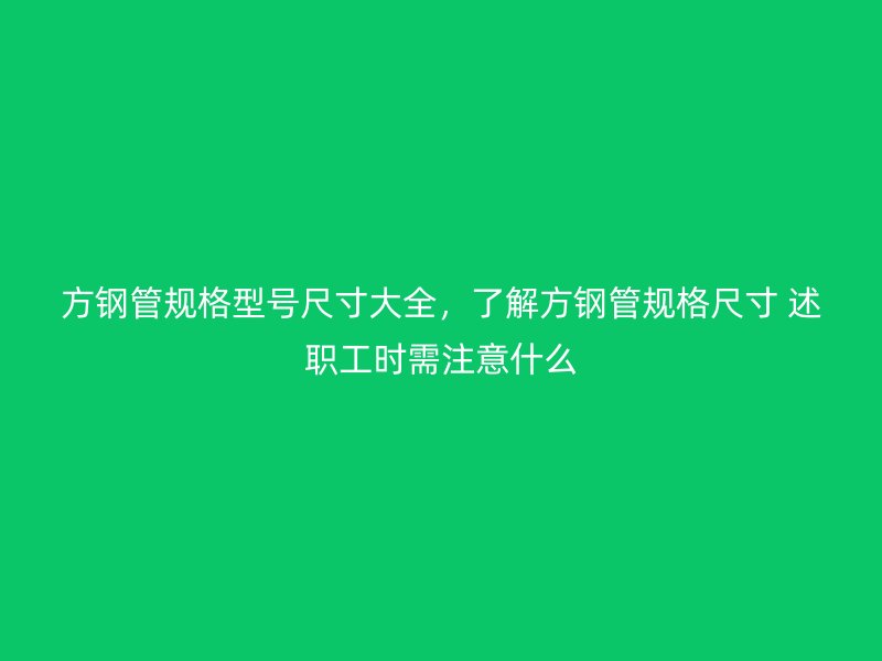 方鋼管規格型號尺寸大全，了解方鋼管規格尺寸 述職工時需注意什么