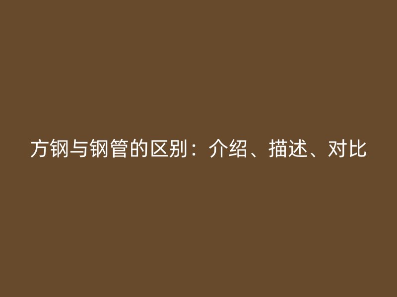 方鋼與鋼管的區別：介紹、描述、對比