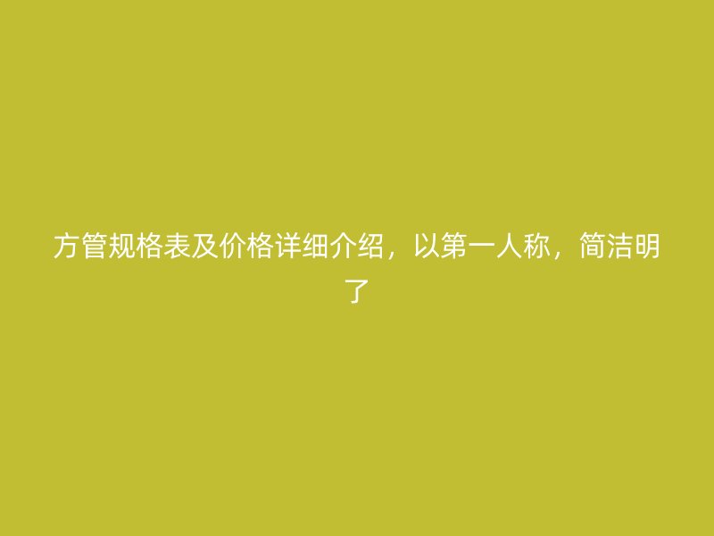 方管規格表及價格詳細介紹，以第一人稱，簡潔明了