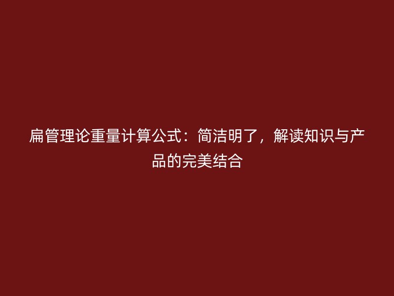 扁管理論重量計算公式：簡潔明了，解讀知識與產品的完美結合