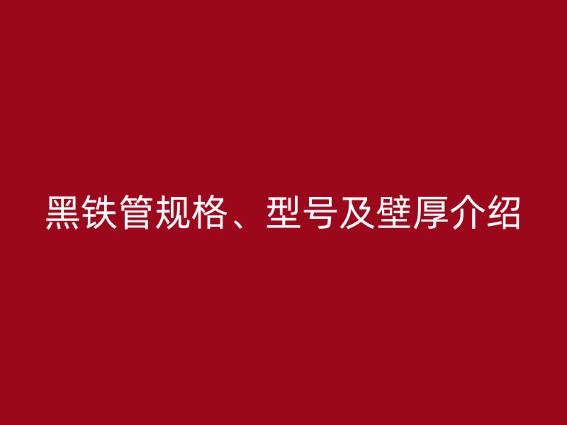黑鐵管規格、型號及壁厚介紹