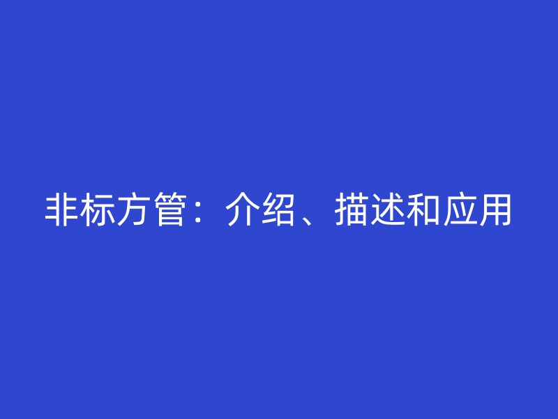 非標(biāo)方管：介紹、描述和應(yīng)用