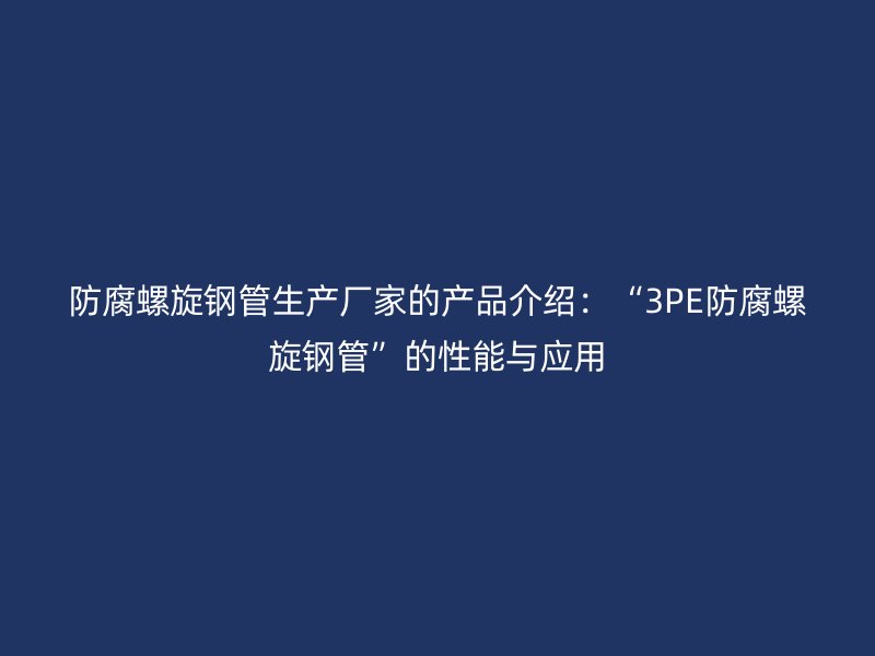 防腐螺旋鋼管生產廠家的產品介紹：“3PE防腐螺旋鋼管”的性能與應用