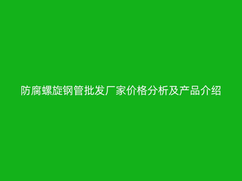 防腐螺旋鋼管批發廠家價格分析及產品介紹