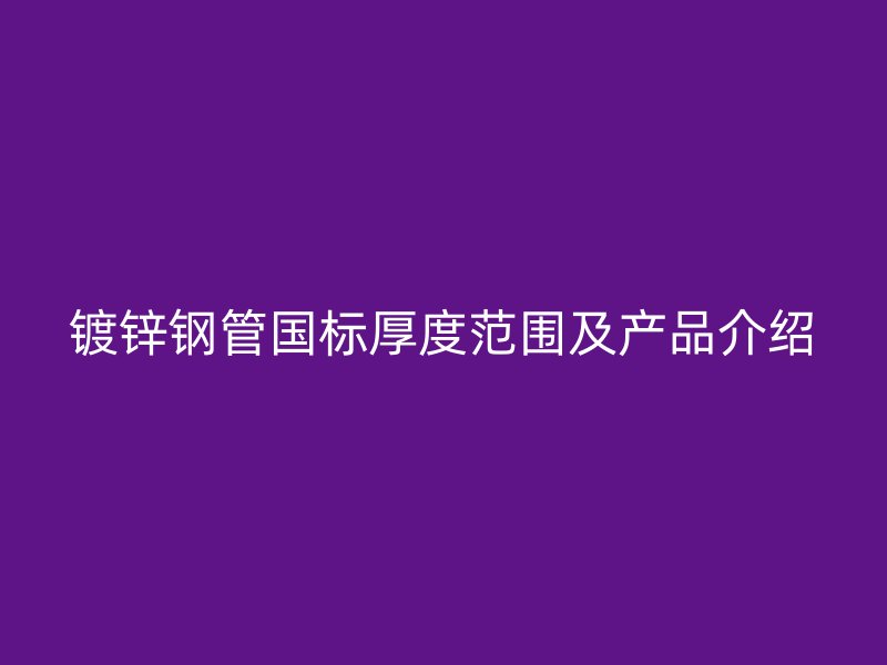鍍鋅鋼管國標厚度范圍及產品介紹