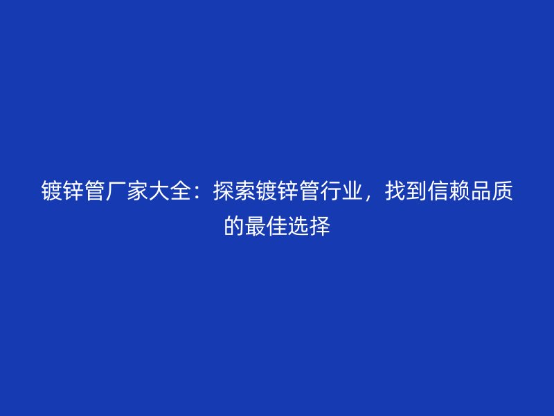 鍍鋅管廠家大全:探索鍍鋅管行業,找到信賴品質的最佳選擇