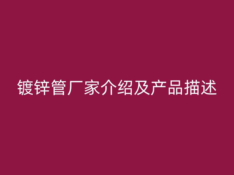 鍍鋅管廠家介紹及產品描述