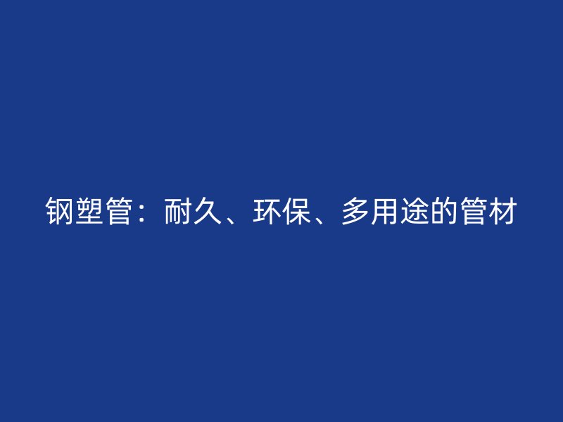 鋼塑管：耐久、環(huán)保、多用途的管材