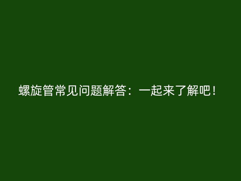 螺旋管常見問題解答：一起來了解吧！