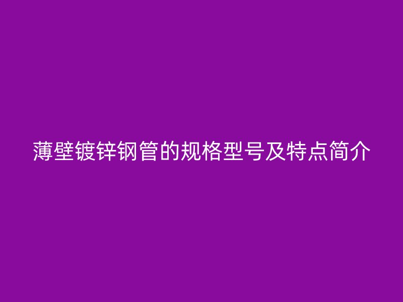 薄壁鍍鋅鋼管的規格型號及特點簡介