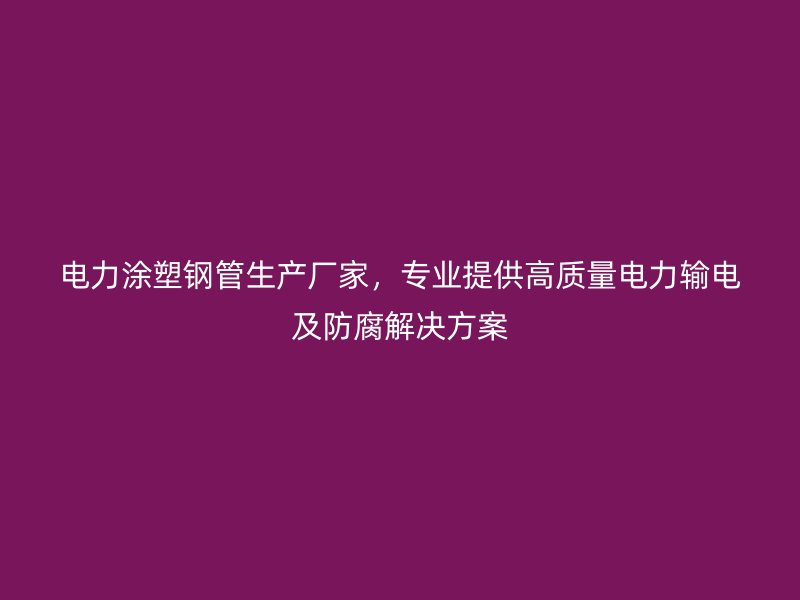 電力涂塑鋼管生產廠家,專業提供高質量電力輸電及防腐解決方案