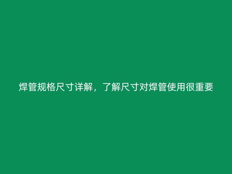 焊管規(guī)格尺寸詳解，了解尺寸對焊管使用很重要