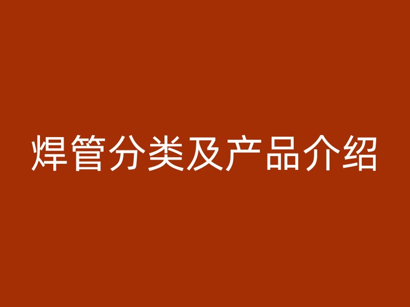 焊管分類及產品介紹