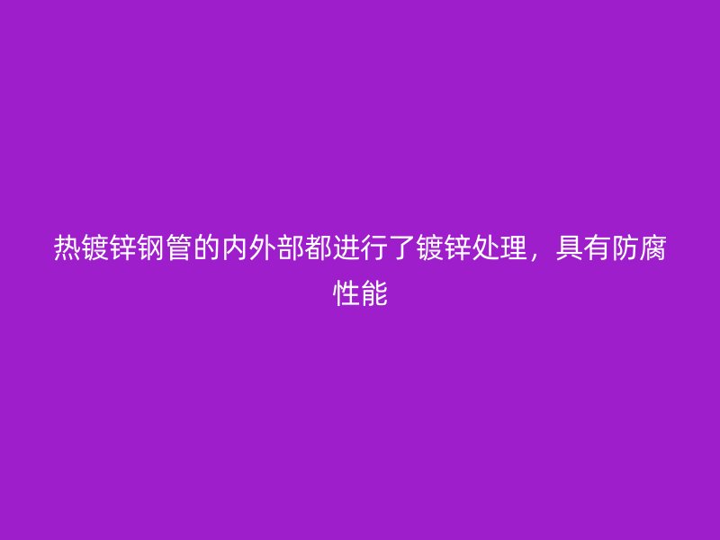 熱鍍鋅鋼管的內(nèi)外部都進(jìn)行了鍍鋅處理，具有防腐性能