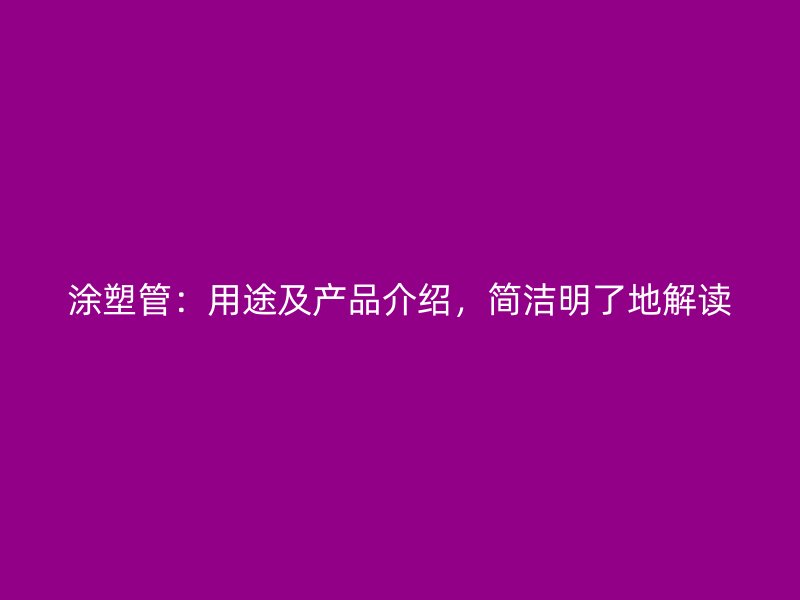 涂塑管：用途及產品介紹，簡潔明了地解讀