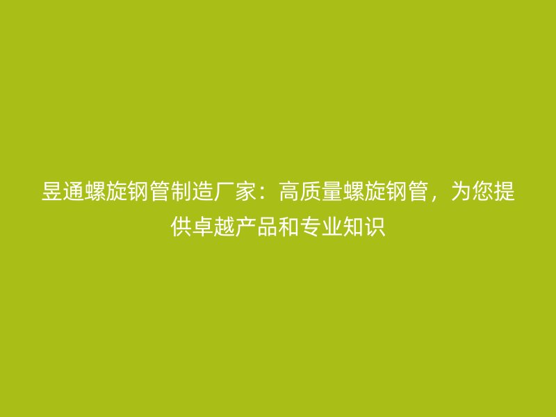 昱通螺旋鋼管制造廠家:高質(zhì)量螺旋鋼管,為您提供卓越產(chǎn)品和專業(yè)知識(shí)