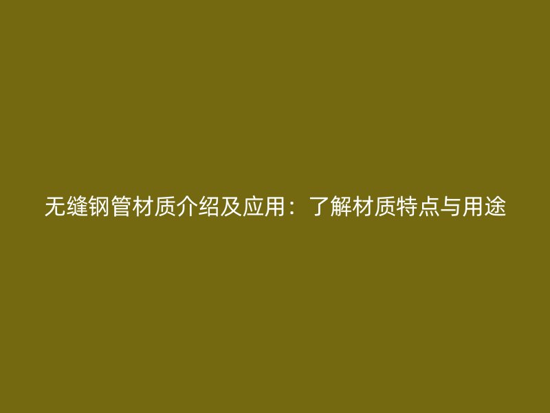 無縫鋼管材質介紹及應用:了解材質特點與用途