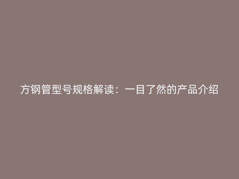 方鋼管型號規格解讀:一目了然的產品介紹